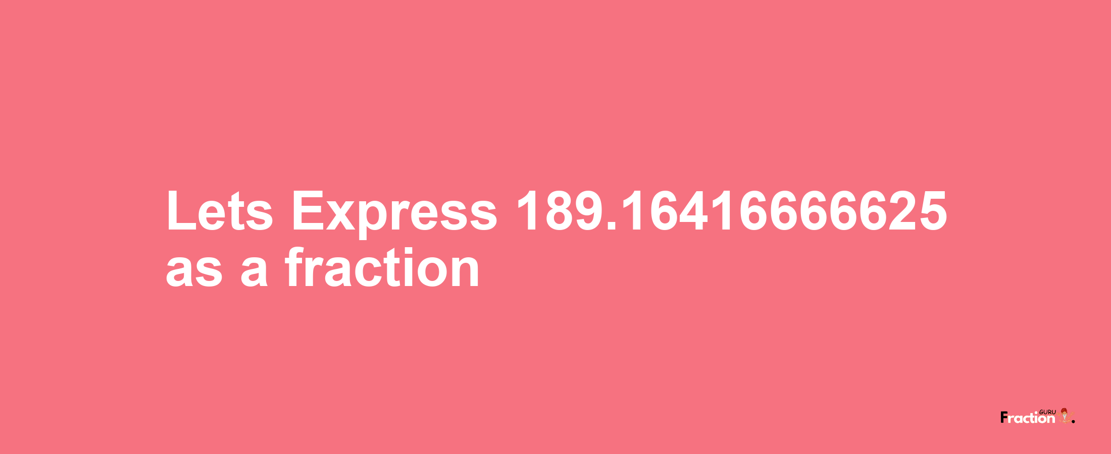 Lets Express 189.16416666625 as afraction